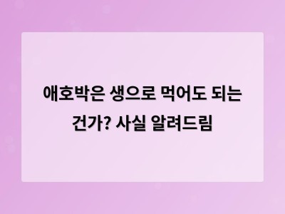 애호박은 생으로 먹어도 괜찮고 오히려 건강에 좋다